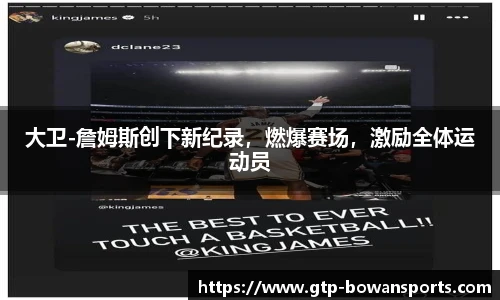 大卫-詹姆斯创下新纪录，燃爆赛场，激励全体运动员