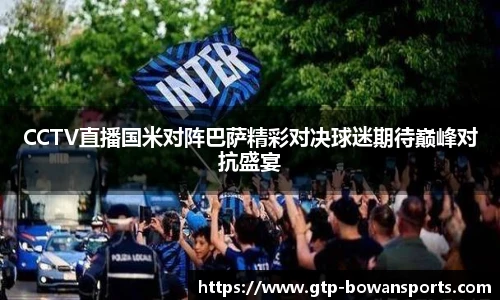 CCTV直播国米对阵巴萨精彩对决球迷期待巅峰对抗盛宴