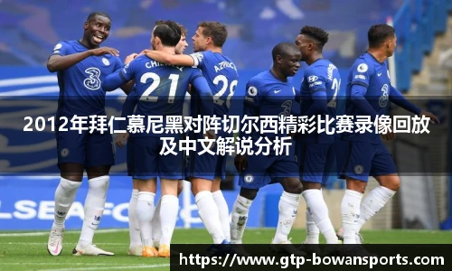 2012年拜仁慕尼黑对阵切尔西精彩比赛录像回放及中文解说分析