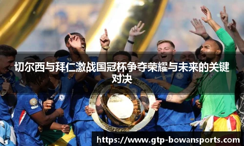 切尔西与拜仁激战国冠杯争夺荣耀与未来的关键对决