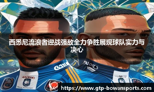 西悉尼流浪者迎战强敌全力争胜展现球队实力与决心