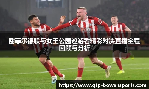 谢菲尔德联与女王公园巡游者精彩对决直播全程回顾与分析