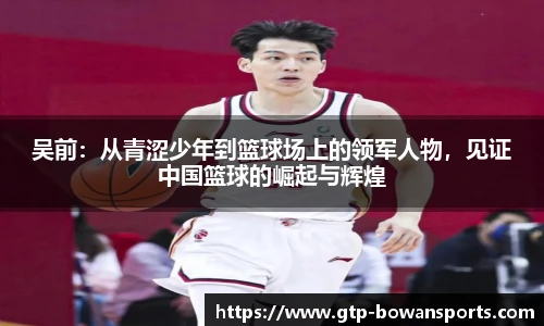 吴前：从青涩少年到篮球场上的领军人物，见证中国篮球的崛起与辉煌