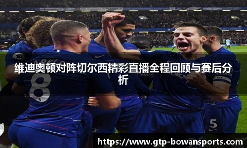 维迪奥顿对阵切尔西精彩直播全程回顾与赛后分析